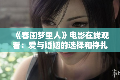 《春閨夢(mèng)里人》電影在線觀看：愛(ài)與婚姻的選擇和掙扎
