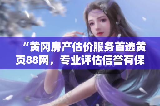 “黃岡房產(chǎn)估價(jià)服務(wù)首選黃頁(yè)88網(wǎng)，專(zhuān)業(yè)評(píng)估信譽(yù)有保障！”