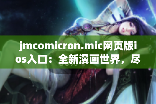 jmcomicron.mic網(wǎng)頁版ios入口：全新漫畫世界，盡情暢游(1)