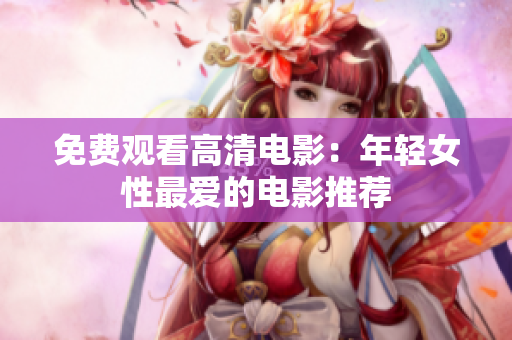 免費(fèi)觀看高清電影：年輕女性最愛(ài)的電影推薦