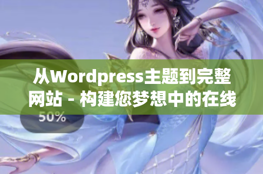 從Wordpress主題到完整網(wǎng)站 - 構(gòu)建您夢(mèng)想中的在線(xiàn)品牌