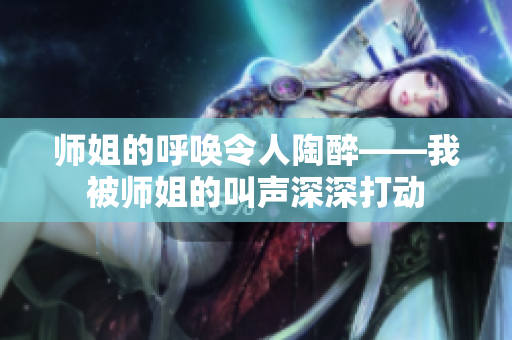 師姐的呼喚令人陶醉——我被師姐的叫聲深深打動(dòng)