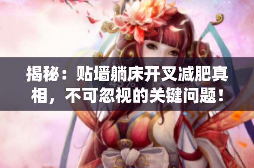 揭秘：貼墻躺床開叉減肥真相，不可忽視的關(guān)鍵問題！(1)