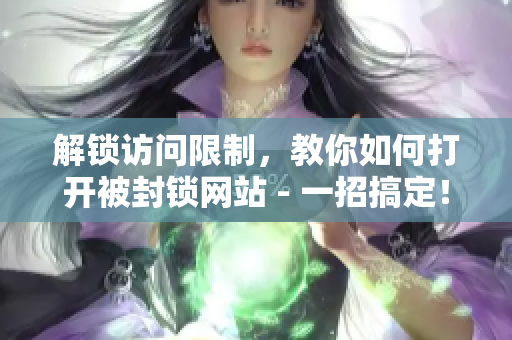 解鎖訪問限制，教你如何打開被封鎖網(wǎng)站 - 一招搞定！