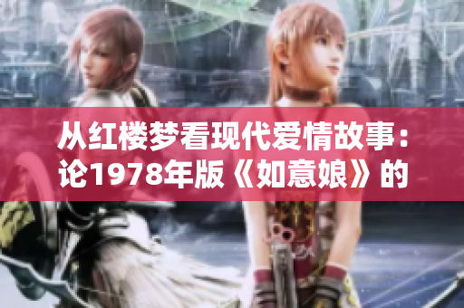 從紅樓夢看現(xiàn)代愛情故事：論1978年版《如意娘》的另類魅力