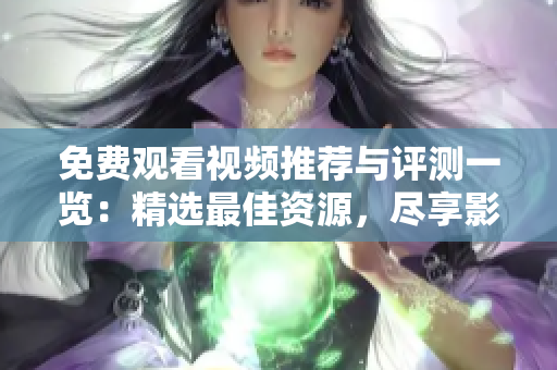 免費(fèi)觀看視頻推薦與評測一覽：精選最佳資源，盡享影視盛宴