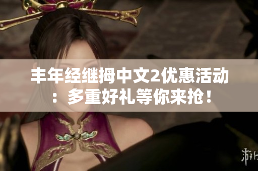 豐年經(jīng)繼拇中文2優(yōu)惠活動：多重好禮等你來搶！