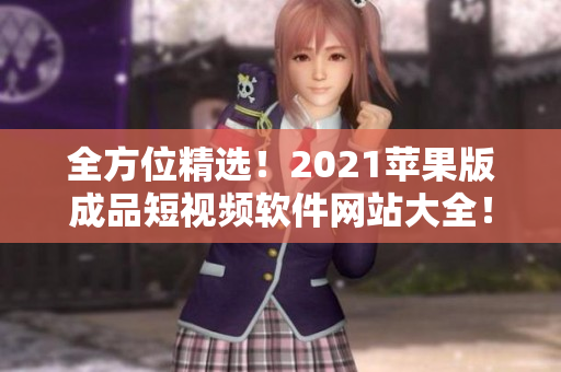 全方位精選！2021蘋果版成品短視頻軟件網(wǎng)站大全！