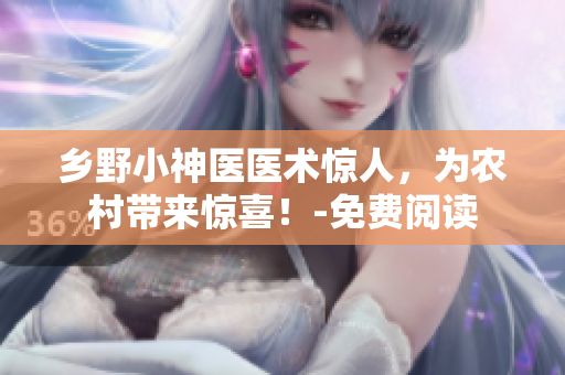 鄉(xiāng)野小神醫(yī)醫(yī)術(shù)驚人，為農(nóng)村帶來驚喜！-免費(fèi)閱讀