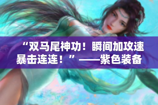 “雙馬尾神功！瞬間加攻速暴擊連連！”——紫色裝備引領(lǐng)狂歡創(chuàng)新！