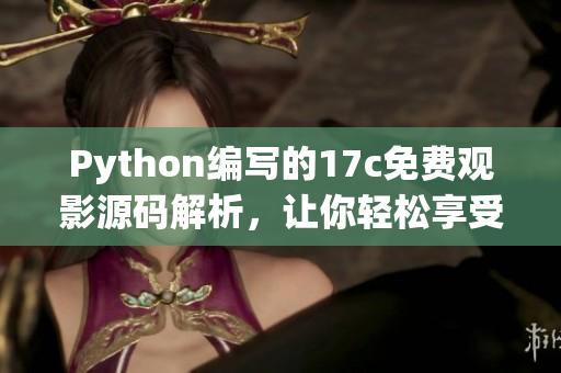 Python編寫的17c免費(fèi)觀影源碼解析，讓你輕松享受電影盛宴