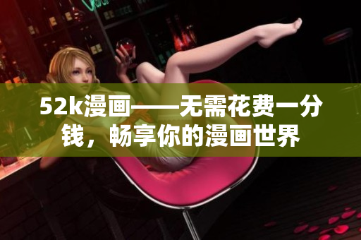 52k漫畫——無需花費一分錢，暢享你的漫畫世界