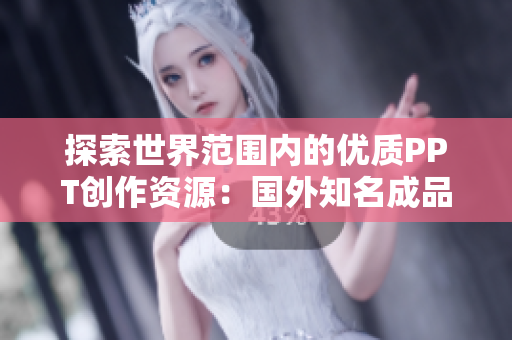探索世界范圍內(nèi)的優(yōu)質(zhì)PPT創(chuàng)作資源：國外知名成品PPT網(wǎng)站介紹