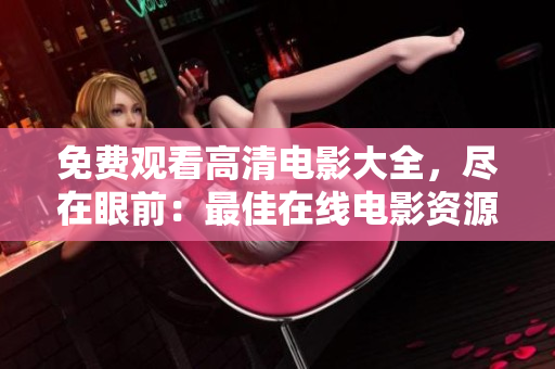免費觀看高清電影大全，盡在眼前：最佳在線電影資源推薦