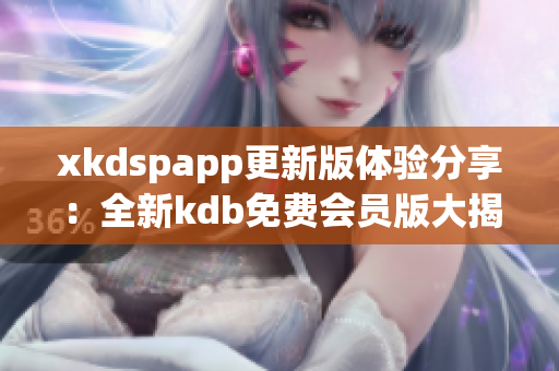 xkdspapp更新版體驗分享：全新kdb免費會員版大揭秘