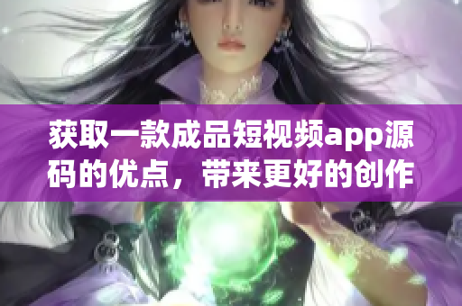 獲取一款成品短視頻app源碼的優(yōu)點，帶來更好的創(chuàng)作體驗(1)