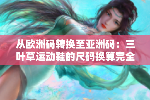 從歐洲碼轉換至亞洲碼：三葉草運動鞋的尺碼換算完全指南