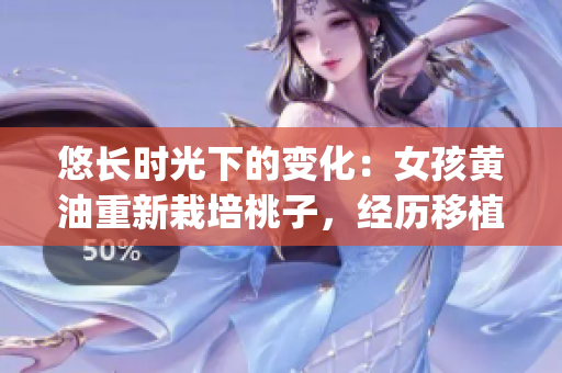悠長時(shí)光下的變化：女孩黃油重新栽培桃子，經(jīng)歷移植與調(diào)養(yǎng)(1)