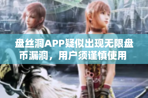 盤絲洞APP疑似出現(xiàn)無限盤幣漏洞，用戶須謹(jǐn)慎使用 