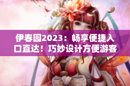 伊春園2023：暢享便捷入口直達(dá)！巧妙設(shè)計(jì)方便游客