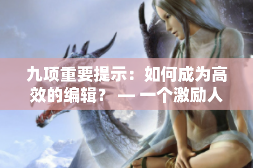 九項(xiàng)重要提示：如何成為高效的編輯？ — 一個(gè)激勵(lì)人心的指南