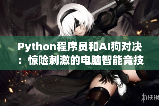Python程序員和AI狗對決：驚險刺激的電腦智能競技！
