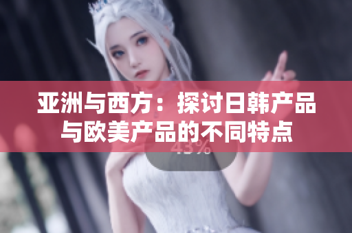 亞洲與西方：探討日韓產(chǎn)品與歐美產(chǎn)品的不同特點(diǎn)
