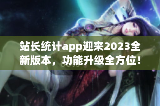 站長統(tǒng)計app迎來2023全新版本，功能升級全方位！(1)
