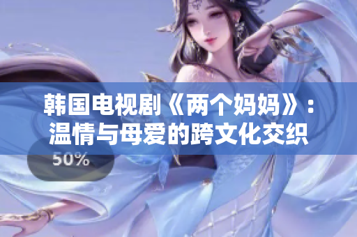 韓國電視劇《兩個媽媽》：溫情與母愛的跨文化交織