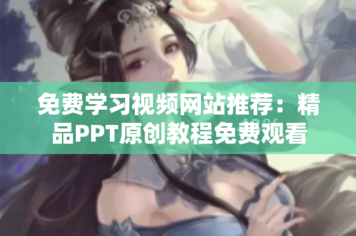 免費學(xué)習(xí)視頻網(wǎng)站推薦：精品PPT原創(chuàng)教程免費觀看