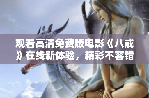 觀看高清免費(fèi)版電影《八戒》在線新體驗(yàn)，精彩不容錯過