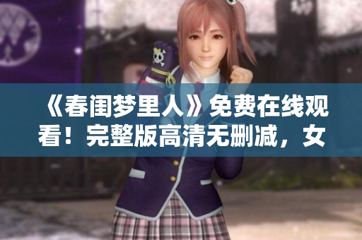 《春閨夢里人》免費(fèi)在線觀看！完整版高清無刪減，女性必看情感劇！