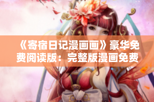《寄宿日記漫畫(huà)畫(huà)》豪華免費(fèi)閱讀版：完整版漫畫(huà)免費(fèi)在線觀看