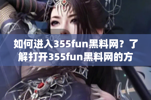 如何進(jìn)入355fun黑料網(wǎng)？了解打開(kāi)355fun黑料網(wǎng)的方法！(1)