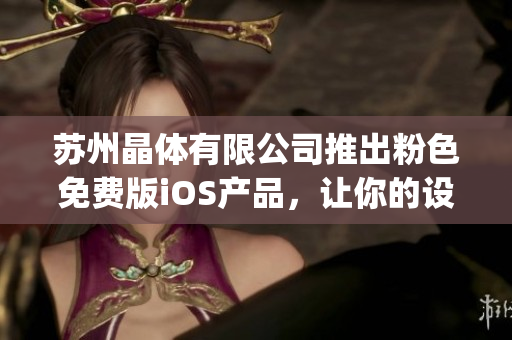 蘇州晶體有限公司推出粉色免費(fèi)版iOS產(chǎn)品，讓你的設(shè)備更加個(gè)性化(1)