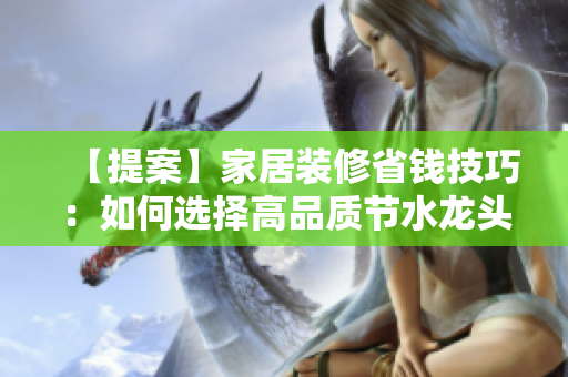 【提案】家居裝修省錢技巧：如何選擇高品質(zhì)節(jié)水龍頭？