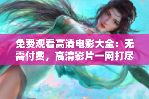 免費(fèi)觀看高清電影大全：無(wú)需付費(fèi)，高清影片一網(wǎng)打盡