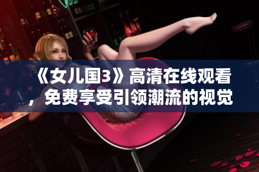 《女兒國(guó)3》高清在線觀看，免費(fèi)享受引領(lǐng)潮流的視覺盛宴