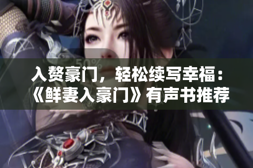 入贅豪門，輕松續(xù)寫幸福：《鮮妻入豪門》有聲書推薦
