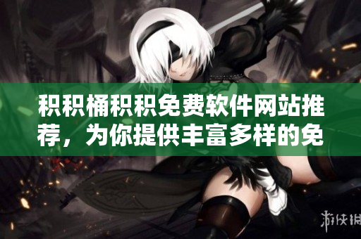 積積桶積積免費(fèi)軟件網(wǎng)站推薦，為你提供豐富多樣的免費(fèi)軟件資源