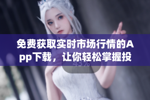 免費獲取實時市場行情的App下載，讓你輕松掌握投資動態(tài)