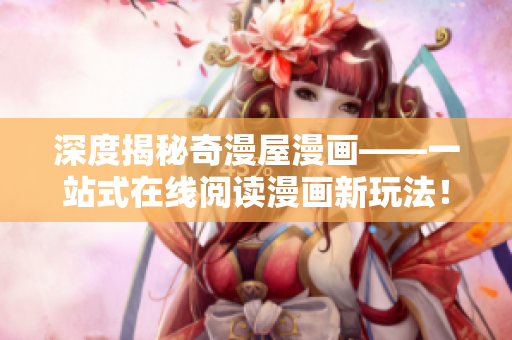 深度揭秘奇漫屋漫畫——一站式在線閱讀漫畫新玩法！