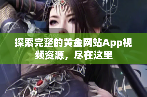 探索完整的黃金網(wǎng)站App視頻資源，盡在這里
