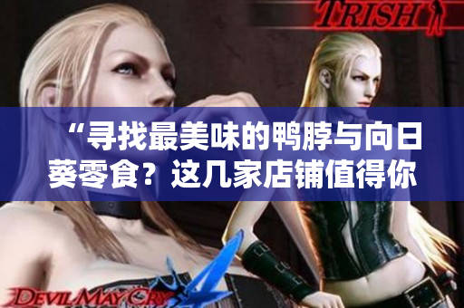 “尋找最美味的鴨脖與向日葵零食？這幾家店鋪值得你一試！”