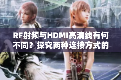 RF射頻與HDMI高清線有何不同？探究?jī)煞N連接方式的優(yōu)缺點(diǎn)