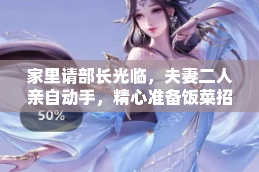 家里請部長光臨，夫妻二人親自動手，精心準備飯菜招待。
