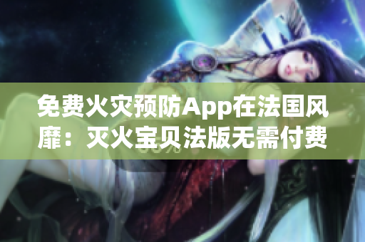免費火災(zāi)預(yù)防App在法國風(fēng)靡：滅火寶貝法版無需付費！