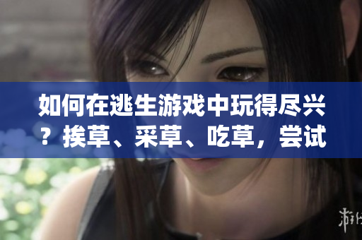 如何在逃生游戲中玩得盡興？挨草、采草、吃草，嘗試難度最高的草之旅！(1)