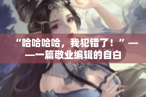 “哈哈哈哈，我犯錯了！”——一篇敬業(yè)編輯的自白