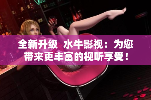全新升級  水牛影視：為您帶來更豐富的視聽享受！